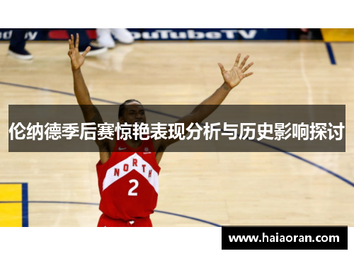 伦纳德季后赛惊艳表现分析与历史影响探讨