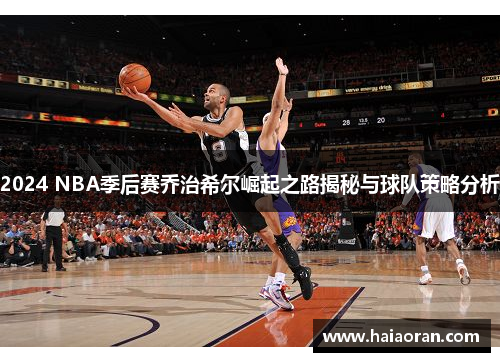 2024 NBA季后赛乔治希尔崛起之路揭秘与球队策略分析