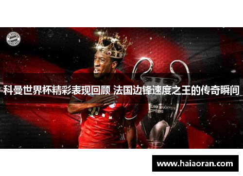 科曼世界杯精彩表现回顾 法国边锋速度之王的传奇瞬间