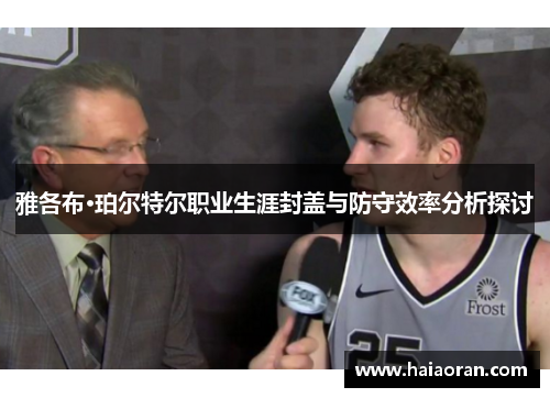 雅各布·珀尔特尔职业生涯封盖与防守效率分析探讨