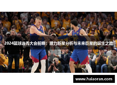 2024篮球选秀大会前瞻：潜力新星分析与未来巨星的诞生之路
