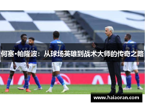 何塞·帕隆波：从球场英雄到战术大师的传奇之路