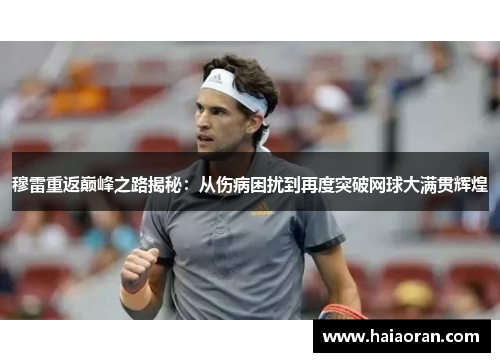 穆雷重返巅峰之路揭秘：从伤病困扰到再度突破网球大满贯辉煌