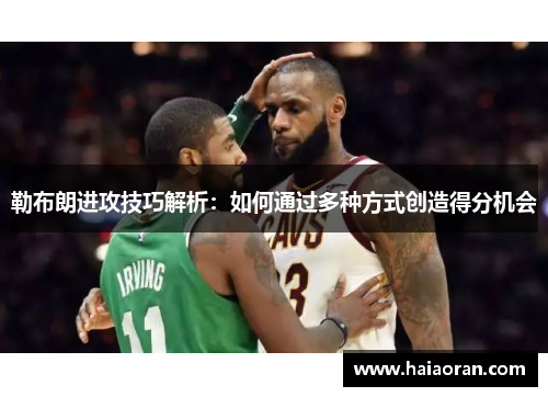 勒布朗进攻技巧解析：如何通过多种方式创造得分机会