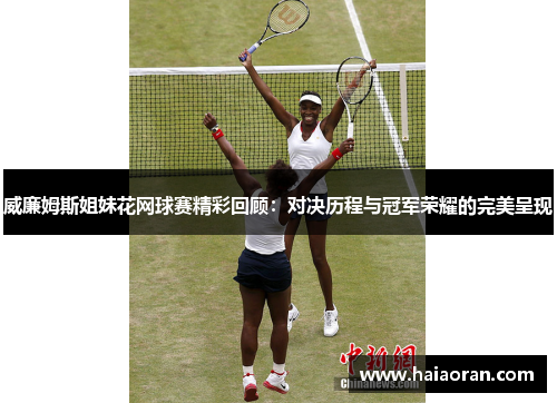 威廉姆斯姐妹花网球赛精彩回顾：对决历程与冠军荣耀的完美呈现