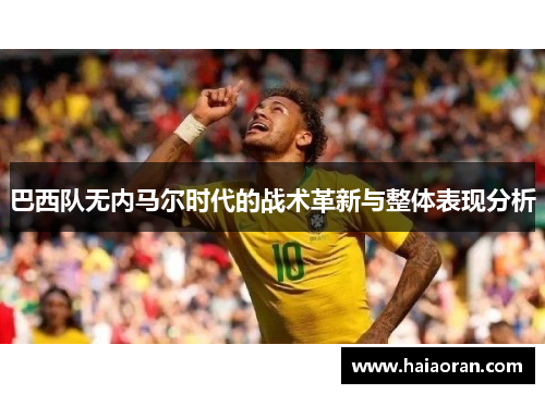 巴西队无内马尔时代的战术革新与整体表现分析
