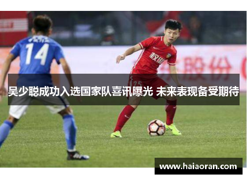 吴少聪成功入选国家队喜讯曝光 未来表现备受期待