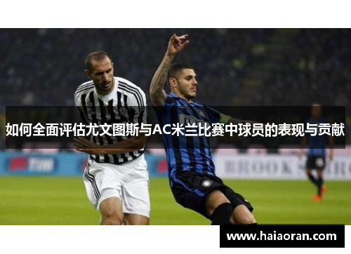 如何全面评估尤文图斯与AC米兰比赛中球员的表现与贡献
