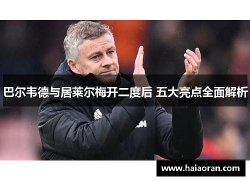 巴尔韦德与居莱尔梅开二度后 五大亮点全面解析