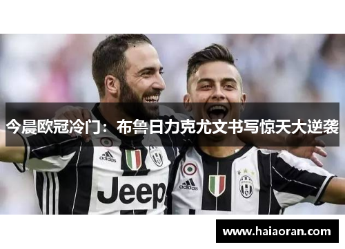 今晨欧冠冷门：布鲁日力克尤文书写惊天大逆袭