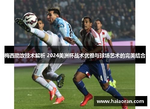 梅西助攻技术解析 2024美洲杯战术优雅与球场艺术的完美结合